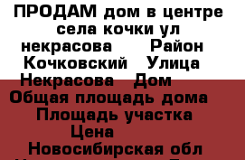 ПРОДАМ дом в центре села кочки ул.некрасова 33 › Район ­ Кочковский › Улица ­ Некрасова › Дом ­ 33 › Общая площадь дома ­ 47 › Площадь участка ­ 20 › Цена ­ 1 500 - Новосибирская обл. Недвижимость » Дома, коттеджи, дачи продажа   